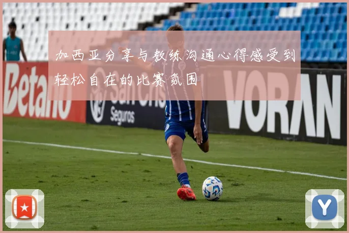 加西亚分享与教练沟通心得感受到轻松自在的比赛氛围