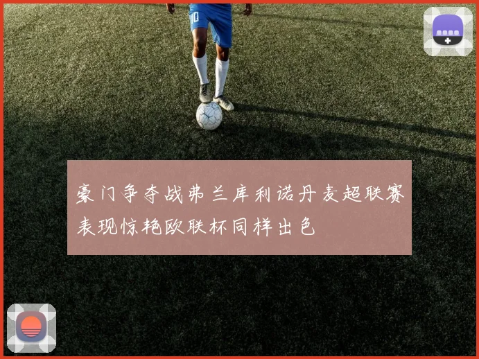 豪门争夺战弗兰库利诺丹麦超联赛表现惊艳欧联杯同样出色