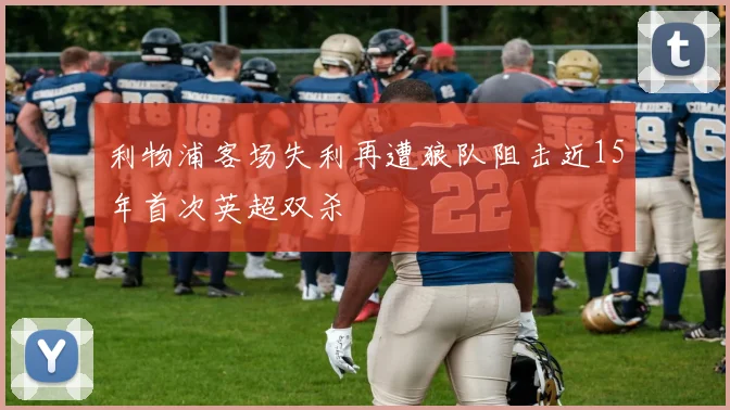 利物浦客场失利再遭狼队阻击近15年首次英超双杀