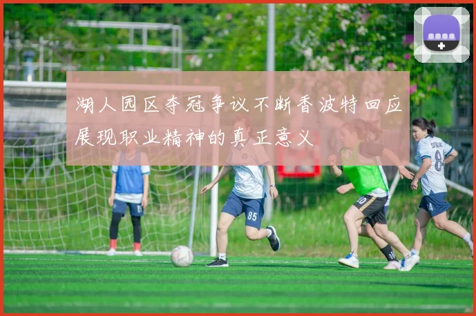 湖人园区夺冠争议不断香波特回应展现职业精神的真正意义
