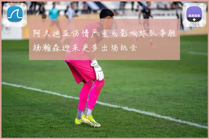 阿夫迪亚伤情严重或影响球队争胜杨瀚森迎来更多出场机会