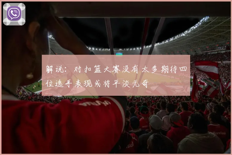 解说：对扣篮大赛没有太多期待四位选手表现或将平淡无奇